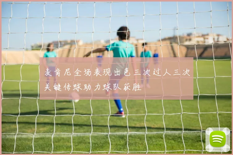 麦肯尼全场表现出色三次过人三次关键传球助力球队获胜