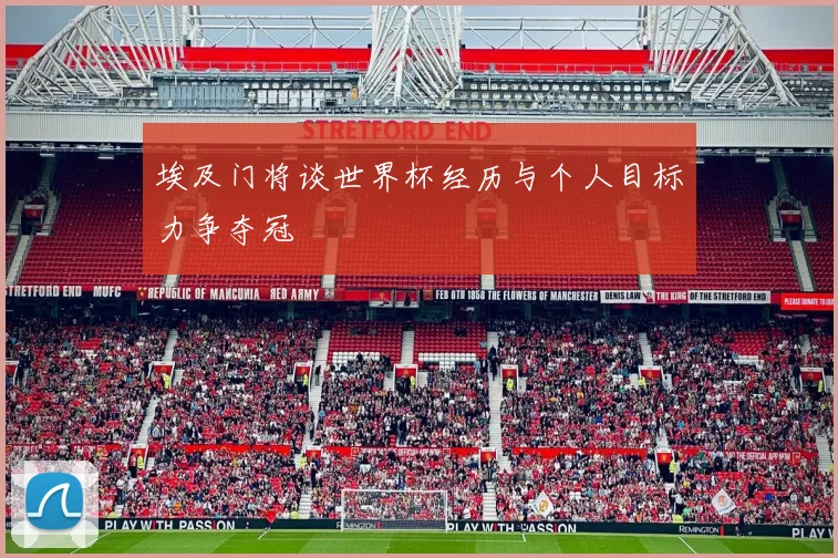 埃及门将谈世界杯经历与个人目标力争夺冠