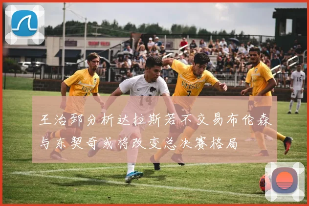 王治郅分析达拉斯若不交易布伦森与东契奇或将改变总决赛格局