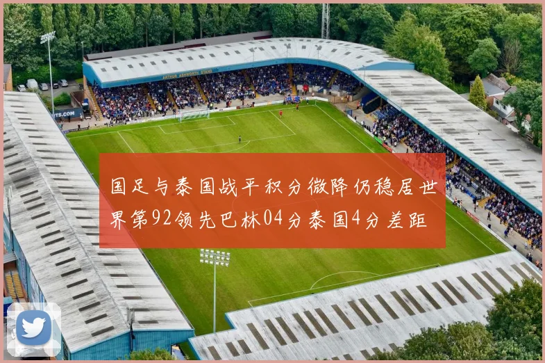 国足与泰国战平积分微降仍稳居世界第92领先巴林04分泰国4分差距