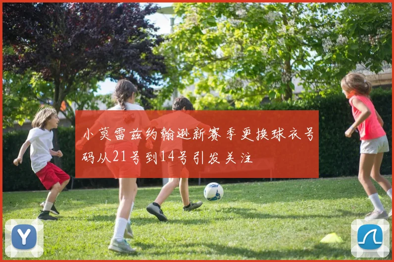 小莫雷兹约翰逊新赛季更换球衣号码从21号到14号引发关注