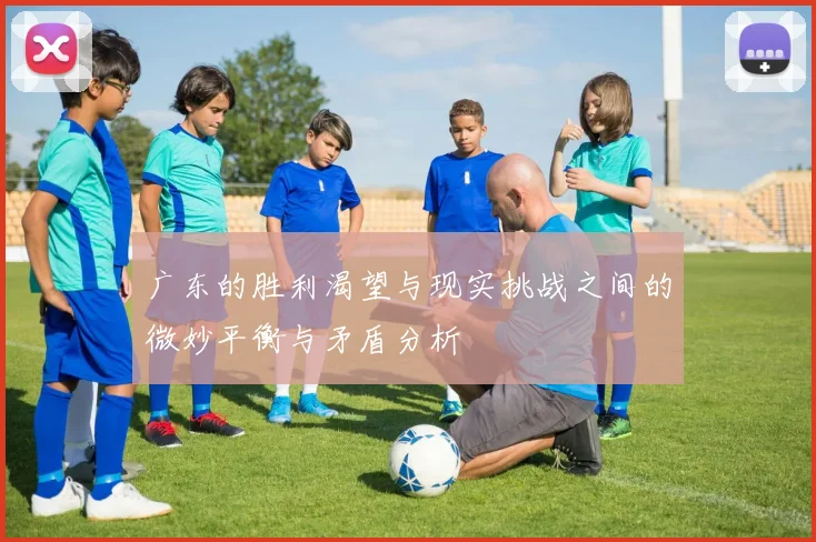 广东的胜利渴望与现实挑战之间的微妙平衡与矛盾分析