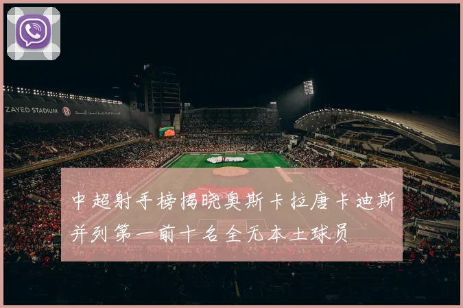 中超射手榜揭晓奥斯卡拉唐卡迪斯并列第一前十名全无本土球员