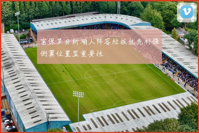 富保罗分析湖人阵容短板优先补强侧翼位置显重要性