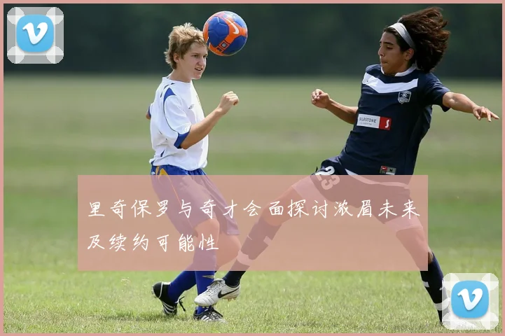 里奇保罗与奇才会面探讨浓眉未来及续约可能性